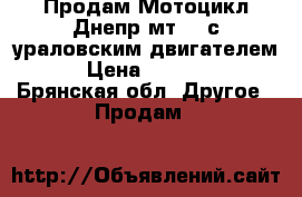 Продам Мотоцикл Днепр мт-11 с ураловским двигателем. › Цена ­ 15 000 - Брянская обл. Другое » Продам   